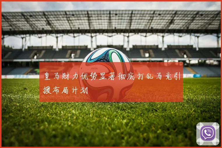 皇马财力优势显著彻底打乱马竞引援布局计划