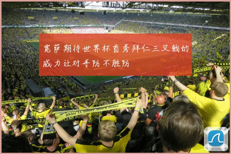 宽萨期待世界杯首秀拜仁三叉戟的威力让对手防不胜防