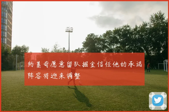 约基奇愿意留队掘金信任他的承诺阵容将迎来调整
