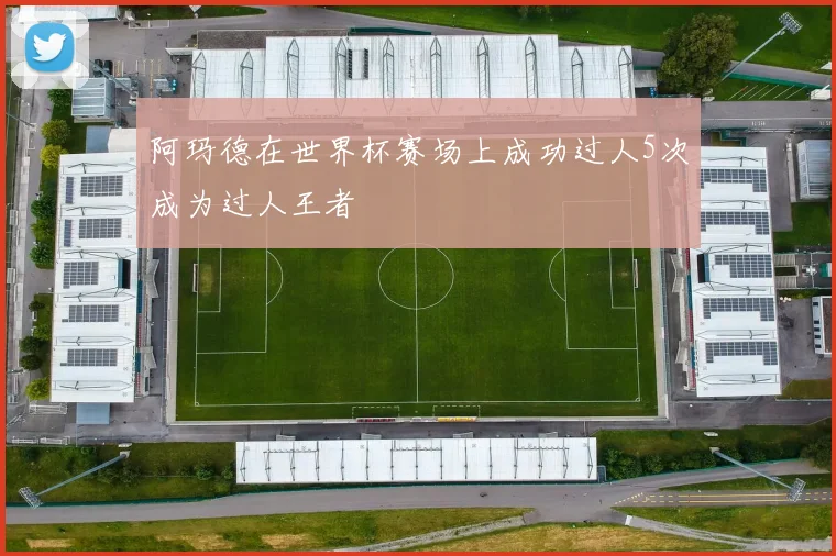 阿玛德在世界杯赛场上成功过人5次成为过人王者