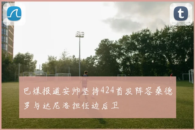 巴媒报道安帅坚持424首发阵容桑德罗与达尼洛担任边后卫