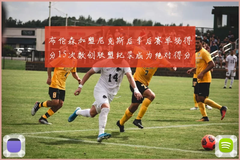 布伦森加盟尼克斯后季后赛单场得分15次数创联盟纪录成为绝对得分王
