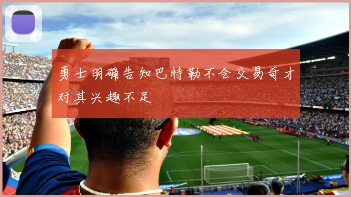 勇士明确告知巴特勒不会交易奇才对其兴趣不足