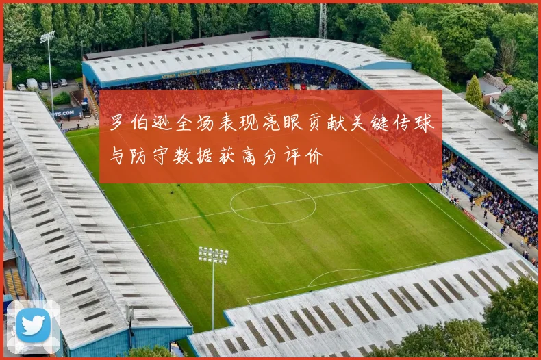 罗伯逊全场表现亮眼贡献关键传球与防守数据获高分评价