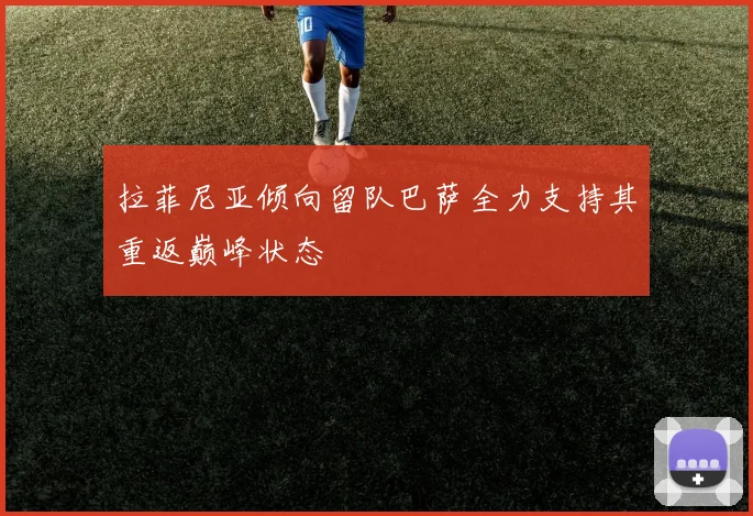 拉菲尼亚倾向留队巴萨全力支持其重返巅峰状态