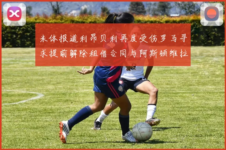 米体报道利昂贝利再度受伤罗马寻求提前解除租借合同与阿斯顿维拉接洽